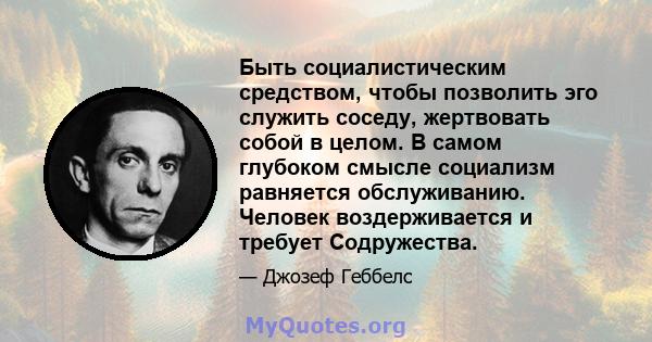 Быть социалистическим средством, чтобы позволить эго служить соседу, жертвовать собой в целом. В самом глубоком смысле социализм равняется обслуживанию. Человек воздерживается и требует Содружества.