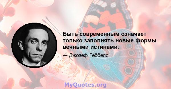 Быть современным означает только заполнять новые формы вечными истинами.