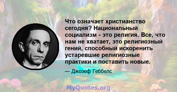 Что означает христианство сегодня? Национальный социализм - это религия. Все, что нам не хватает, это религиозный гений, способный искоренить устаревшие религиозные практики и поставить новые.