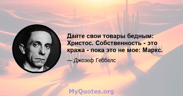 Дайте свои товары бедным: Христос. Собственность - это кража - пока это не мое: Маркс.