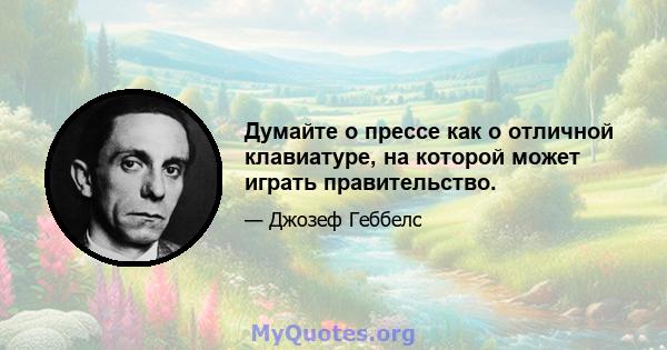 Думайте о прессе как о отличной клавиатуре, на которой может играть правительство.