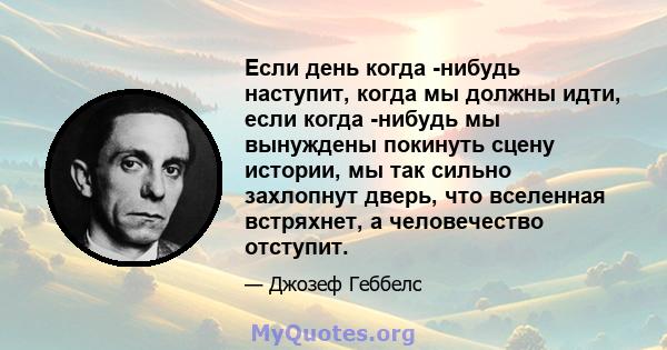 Если день когда -нибудь наступит, когда мы должны идти, если когда -нибудь мы вынуждены покинуть сцену истории, мы так сильно захлопнут дверь, что вселенная встряхнет, а человечество отступит.