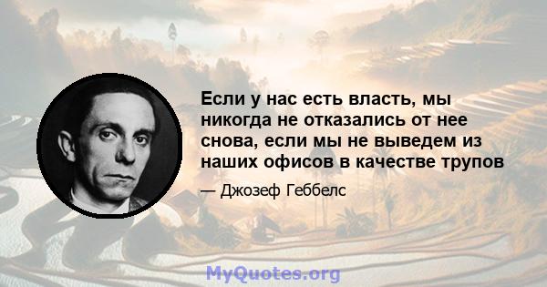 Если у нас есть власть, мы никогда не отказались от нее снова, если мы не выведем из наших офисов в качестве трупов