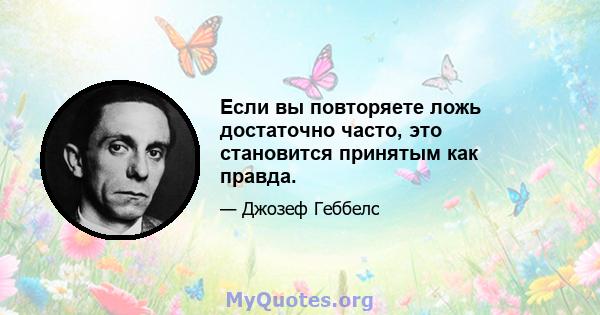 Если вы повторяете ложь достаточно часто, это становится принятым как правда.