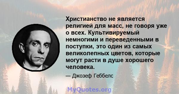 Христианство не является религией для масс, не говоря уже о всех. Культивируемый немногими и переведенными в поступки, это один из самых великолепных цветов, которые могут расти в душе хорошего человека.