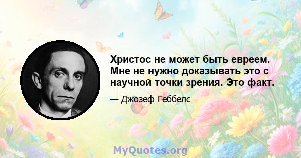 Христос не может быть евреем. Мне не нужно доказывать это с научной точки зрения. Это факт.