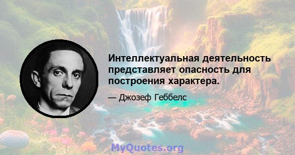 Интеллектуальная деятельность представляет опасность для построения характера.