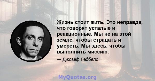 Жизнь стоит жить. Это неправда, что говорят усталые и реакционные. Мы не на этой земле, чтобы страдать и умереть. Мы здесь, чтобы выполнить миссию.