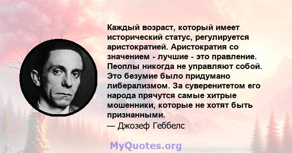 Каждый возраст, который имеет исторический статус, регулируется аристократией. Аристократия со значением - лучшие - это правление. Пеоплы никогда не управляют собой. Это безумие было придумано либерализмом. За