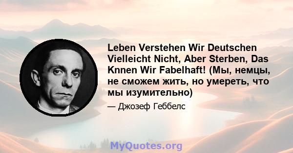 Leben Verstehen Wir Deutschen Vielleicht Nicht, Aber Sterben, Das Knnen Wir Fabelhaft! (Мы, немцы, не сможем жить, но умереть, что мы изумительно)