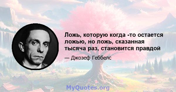 Ложь, которую когда -то остается ложью, но ложь, сказанная тысяча раз, становится правдой