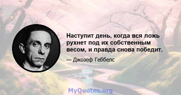 Наступит день, когда вся ложь рухнет под их собственным весом, и правда снова победит.