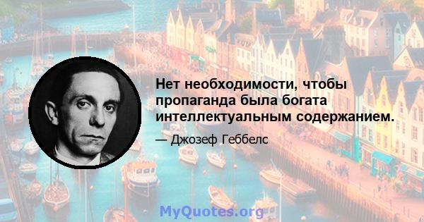 Нет необходимости, чтобы пропаганда была богата интеллектуальным содержанием.