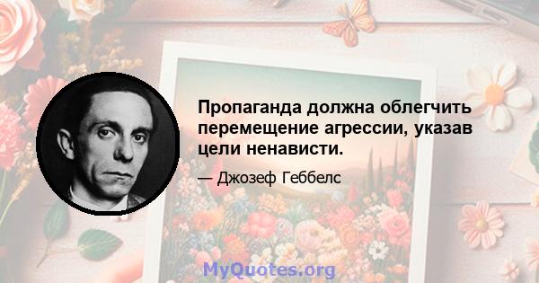 Пропаганда должна облегчить перемещение агрессии, указав цели ненависти.