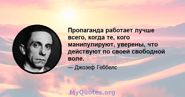 Пропаганда работает лучше всего, когда те, кого манипулируют, уверены, что действуют по своей свободной воле.