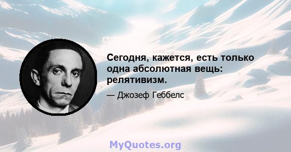 Сегодня, кажется, есть только одна абсолютная вещь: релятивизм.