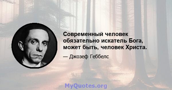 Современный человек обязательно искатель Бога, может быть, человек Христа.