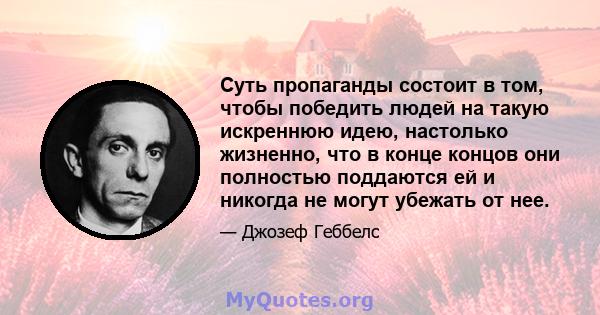 Суть пропаганды состоит в том, чтобы победить людей на такую ​​искреннюю идею, настолько жизненно, что в конце концов они полностью поддаются ей и никогда не могут убежать от нее.