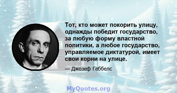 Тот, кто может покорить улицу, однажды победит государство, за любую форму властной политики, а любое государство, управляемое диктатурой, имеет свои корни на улице.