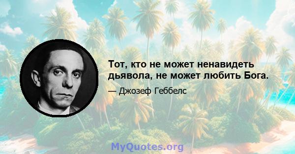 Тот, кто не может ненавидеть дьявола, не может любить Бога.