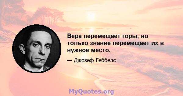 Вера перемещает горы, но только знание перемещает их в нужное место.