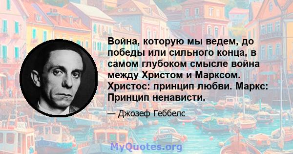 Война, которую мы ведем, до победы или сильного конца, в самом глубоком смысле война между Христом и Марксом. Христос: принцип любви. Маркс: Принцип ненависти.