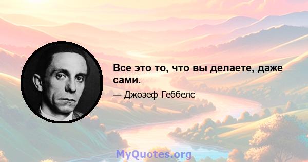 Все это то, что вы делаете, даже сами.