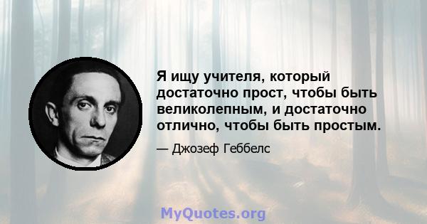 Я ищу учителя, который достаточно прост, чтобы быть великолепным, и достаточно отлично, чтобы быть простым.