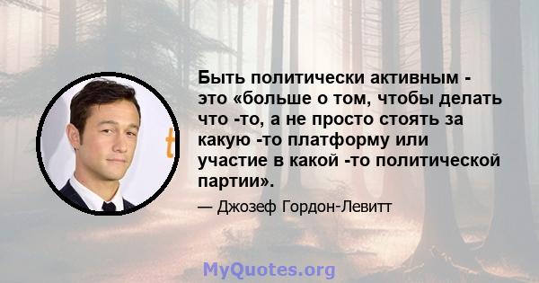 Быть политически активным - это «больше о том, чтобы делать что -то, а не просто стоять за какую -то платформу или участие в какой -то политической партии».