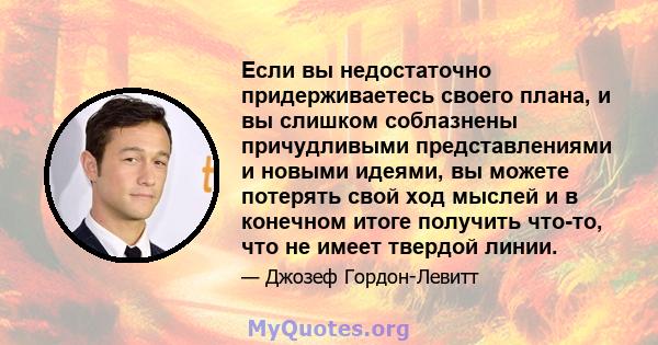 Если вы недостаточно придерживаетесь своего плана, и вы слишком соблазнены причудливыми представлениями и новыми идеями, вы можете потерять свой ход мыслей и в конечном итоге получить что-то, что не имеет твердой линии.