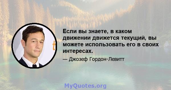 Если вы знаете, в каком движении движется текущий, вы можете использовать его в своих интересах.