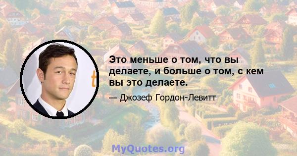 Это меньше о том, что вы делаете, и больше о том, с кем вы это делаете.