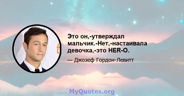 Это он,-утверждал мальчик.-Нет,-настаивала девочка,-это HER-O.