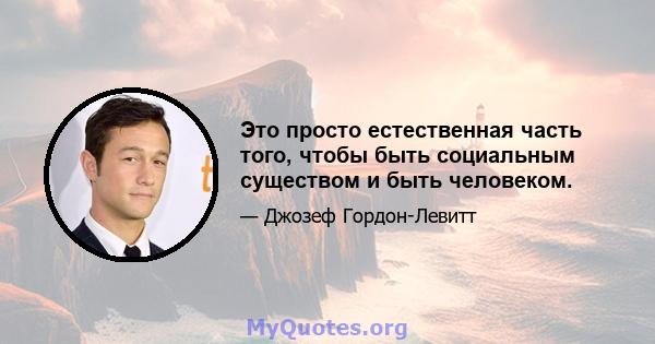 Это просто естественная часть того, чтобы быть социальным существом и быть человеком.