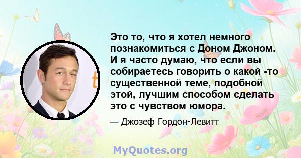 Это то, что я хотел немного познакомиться с Доном Джоном. И я часто думаю, что если вы собираетесь говорить о какой -то существенной теме, подобной этой, лучшим способом сделать это с чувством юмора.