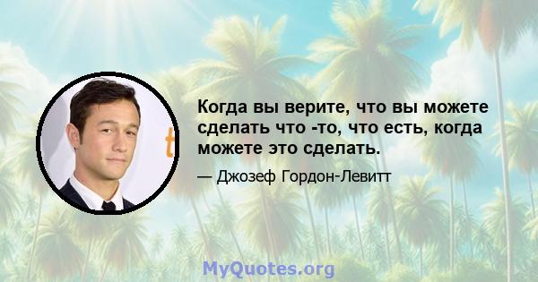 Когда вы верите, что вы можете сделать что -то, что есть, когда можете это сделать.