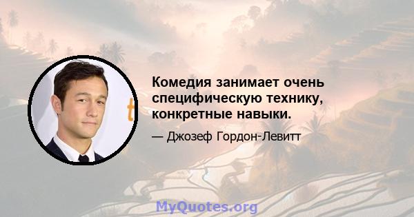 Комедия занимает очень специфическую технику, конкретные навыки.