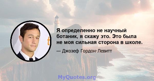 Я определенно не научный ботаник, я скажу это. Это была не моя сильная сторона в школе.