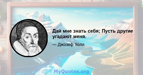 Дай мне знать себя; Пусть другие угадают меня.