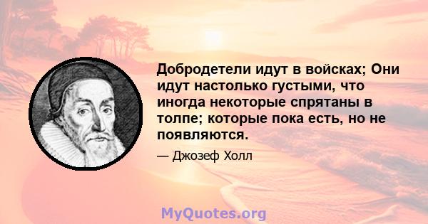 Добродетели идут в войсках; Они идут настолько густыми, что иногда некоторые спрятаны в толпе; которые пока есть, но не появляются.