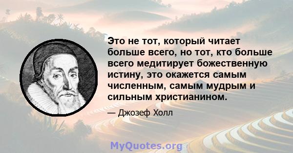 Это не тот, который читает больше всего, но тот, кто больше всего медитирует божественную истину, это окажется самым численным, самым мудрым и сильным христианином.