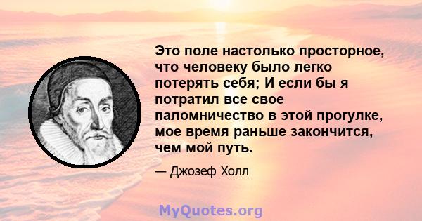 Это поле настолько просторное, что человеку было легко потерять себя; И если бы я потратил все свое паломничество в этой прогулке, мое время раньше закончится, чем мой путь.