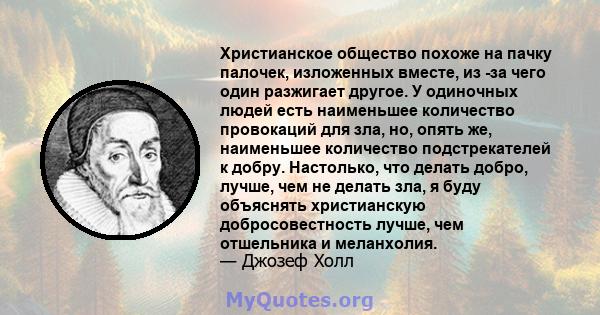 Христианское общество похоже на пачку палочек, изложенных вместе, из -за чего один разжигает другое. У одиночных людей есть наименьшее количество провокаций для зла, но, опять же, наименьшее количество подстрекателей к