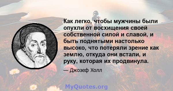 Как легко, чтобы мужчины были опухли от восхищения своей собственной силой и славой, и быть поднятыми настолько высоко, что потеряли зрение как землю, откуда они встали, и руку, которая их продвинула.