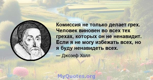 Комиссия не только делает грех. Человек виновен во всех тех грехах, которых он не ненавидит. Если я не могу избежать всех, но я буду ненавидеть всех.