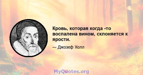 Кровь, которая когда -то воспалена вином, склоняется к ярости.