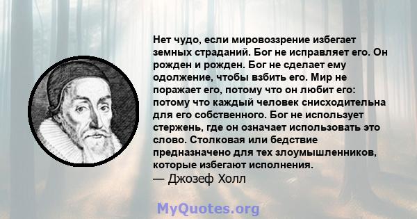 Нет чудо, если мировоззрение избегает земных страданий. Бог не исправляет его. Он рожден и рожден. Бог не сделает ему одолжение, чтобы взбить его. Мир не поражает его, потому что он любит его: потому что каждый человек