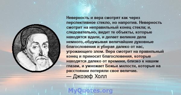 Неверность и вера смотрят как через перспективное стекло, но напротив. Неверность смотрит на неправильный конец стекла; и, следовательно, видит те объекты, которые находятся вдали, и делает великие дела