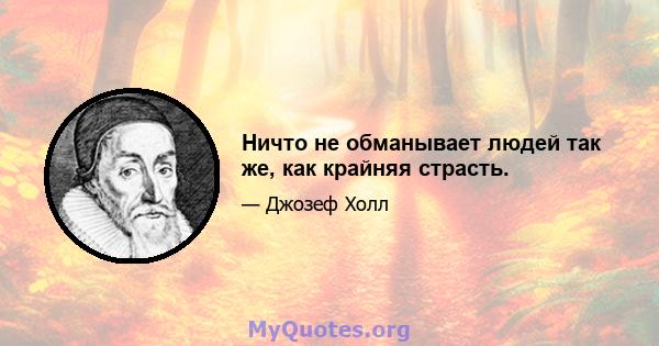 Ничто не обманывает людей так же, как крайняя страсть.