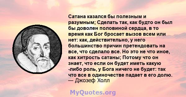 Сатана казался бы полезным и разумным; Сделать так, как будто он был бы доволен половиной сердца, в то время как Бог бросает вызов всем или нет: как, действительно, у него большинство причин претендовать на все, что